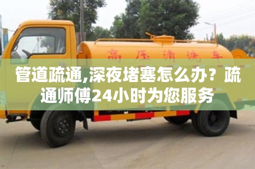 北京管道疏通,深夜堵塞怎么辦？疏通師傅24小時為您服務