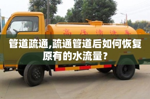 深圳管道疏通,疏通管道后如何恢復原有的水流量？