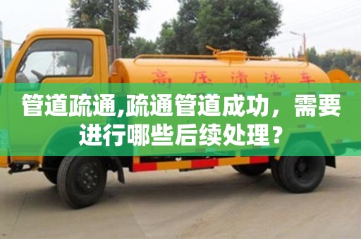 廈門管道疏通,疏通管道成功，需要進行哪些后續處理？
