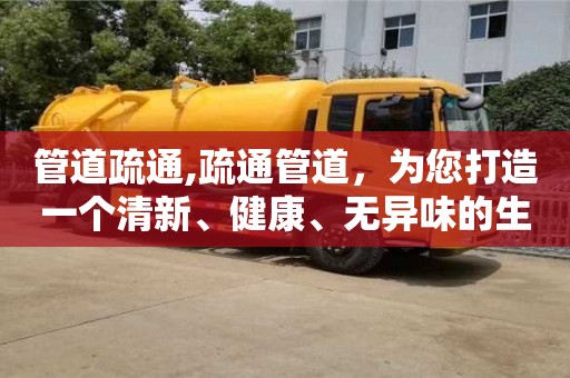 廈門管道疏通,疏通管道，為您打造一個清新、健康、無異味的生活環境！