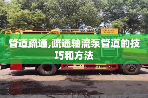 管道疏通,疏通軸流泵管道的技巧和方法