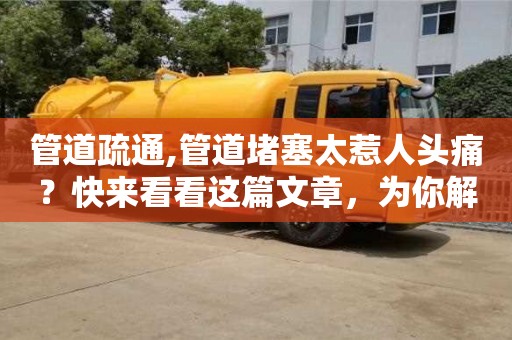 北京管道疏通,管道堵塞太惹人頭痛？快來看看這篇文章，為你解決一切管道問題！