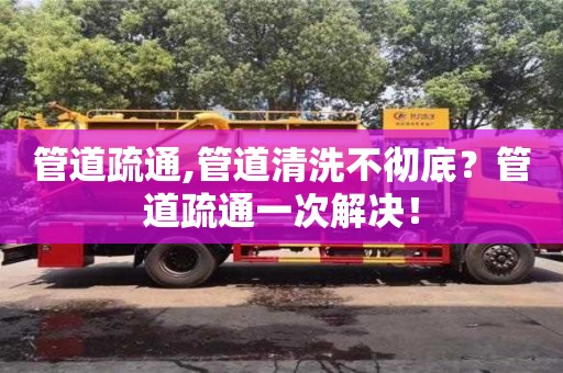 武漢管道疏通,管道清洗不徹底？管道疏通一次解決！