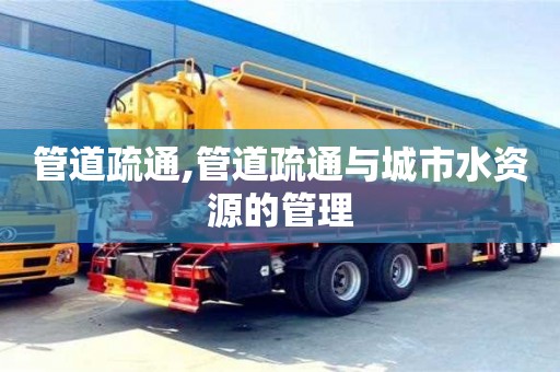 深圳管道疏通,管道疏通與城市水資源的管理