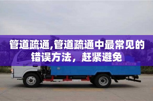 西安管道疏通,管道疏通中最常見的錯誤方法，趕緊避免
