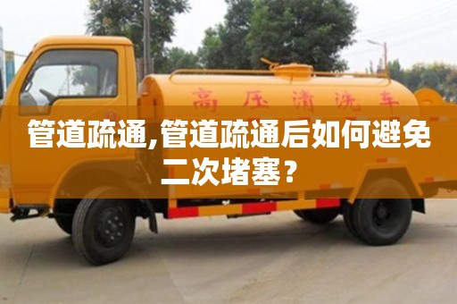 管道疏通,管道疏通后如何避免二次堵塞？