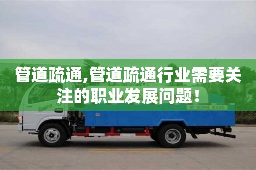 長沙管道疏通,管道疏通行業需要關注的職業發展問題！
