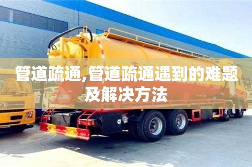 管道疏通,管道疏通遇到的難題及解決方法