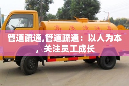深圳管道疏通,管道疏通：以人為本，關(guān)注員工成長(zhǎng)