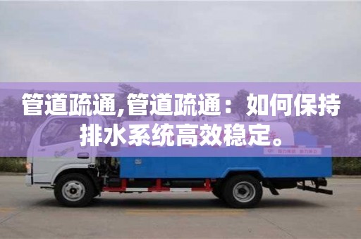 深圳管道疏通,管道疏通：如何保持排水系統(tǒng)高效穩(wěn)定。