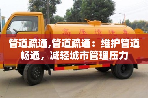 深圳管道疏通,管道疏通：維護管道暢通，減輕城市管理壓力