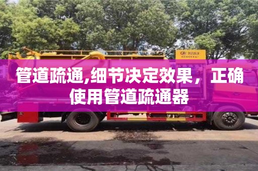 長沙管道疏通,細節決定效果，正確使用管道疏通器