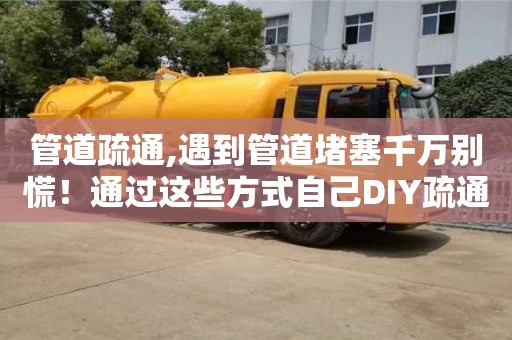深圳管道疏通,遇到管道堵塞千萬別慌！通過這些方式自己DIY疏通吧！