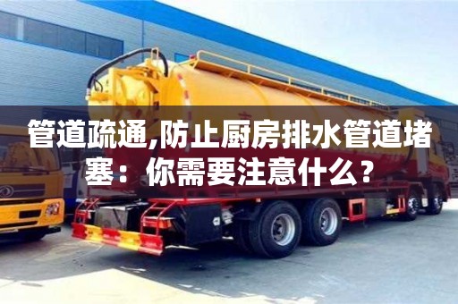 長沙管道疏通,防止廚房排水管道堵塞：你需要注意什么？