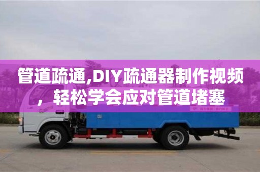 管道疏通,DIY疏通器制作視頻，輕松學會應對管道堵塞