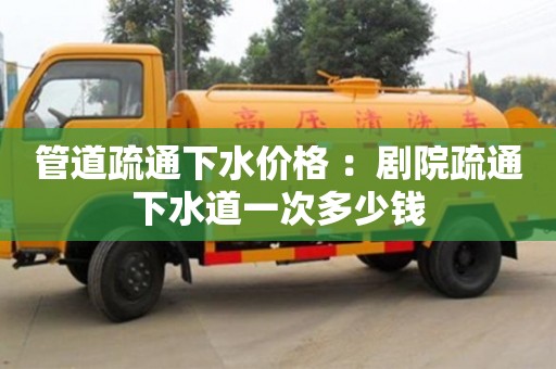 長沙管道疏通下水價格 ：劇院疏通下水道一次多少錢