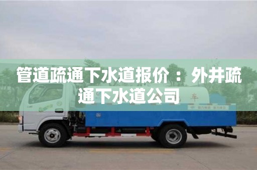 南京管道疏通下水道報價 ：外井疏通下水道公司