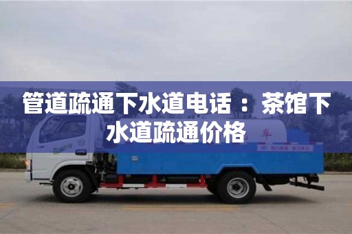 石家莊管道疏通下水道電話 ：茶館下水道疏通價(jià)格