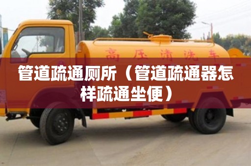 管道疏通廁所（管道疏通器怎樣疏通坐便）