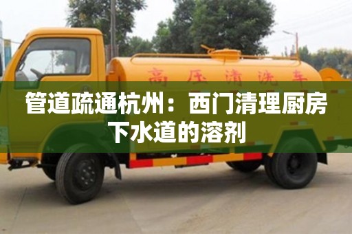 南京管道疏通杭州：西門清理廚房下水道的溶劑