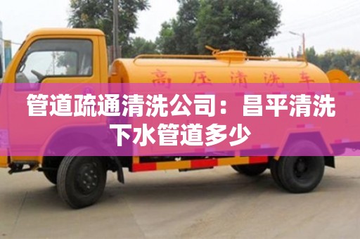 上海管道疏通清洗公司：昌平清洗下水管道多少