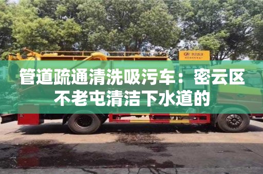 上海管道疏通清洗吸污車：密云區(qū)不老屯清潔下水道的