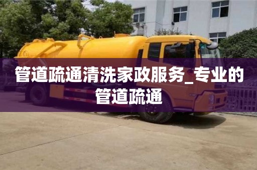 管道疏通清洗家政服務(wù)_專(zhuān)業(yè)的管道疏通