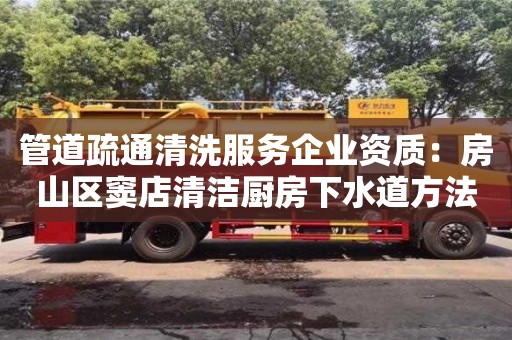上海管道疏通清洗服務(wù)企業(yè)資質(zhì)：房山區(qū)竇店清潔廚房下水道方法