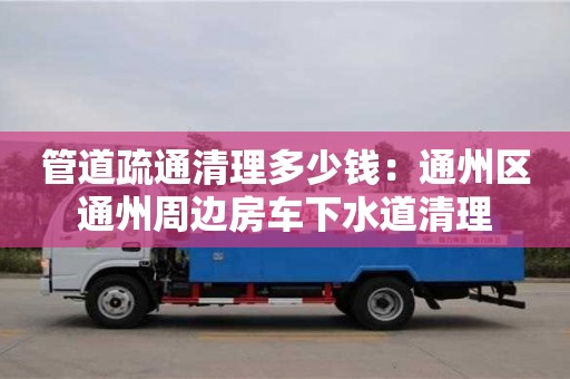 上海管道疏通清理多少錢：通州區通州周邊房車下水道清理