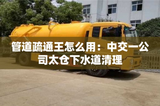 上海管道疏通王怎么用：中交一公司太倉下水道清理