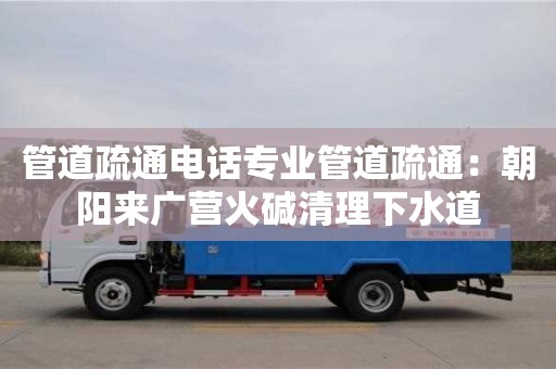 上海管道疏通電話專業管道疏通：朝陽來廣營火堿清理下水道