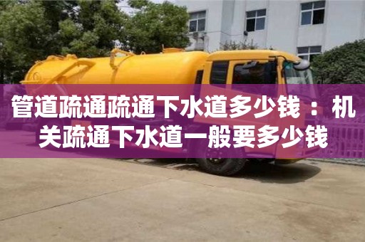 武漢管道疏通疏通下水道多少錢 ：機關疏通下水道一般要多少錢