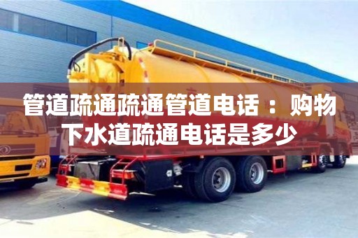 廈門管道疏通疏通管道電話 ：購物下水道疏通電話是多少