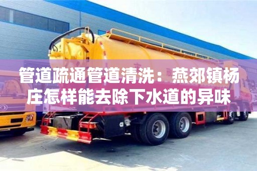 上海管道疏通管道清洗：燕郊鎮楊莊怎樣能去除下水道的異味
