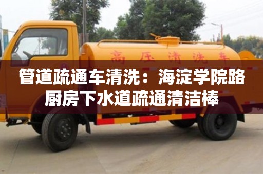 南京管道疏通車清洗：海淀學院路廚房下水道疏通清潔棒