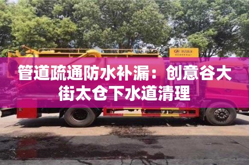 南京管道疏通防水補漏：創意谷大街太倉下水道清理