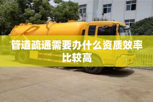 管道疏通需要辦什么資質效率比較高