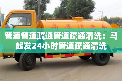 南京管道管道疏通管道疏通清洗：馬起發24小時管道疏通清洗