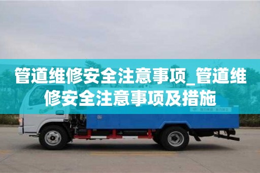 管道維修安全注意事項_管道維修安全注意事項及措施