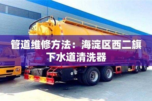 南京管道維修方法：海淀區西二旗下水道清洗器