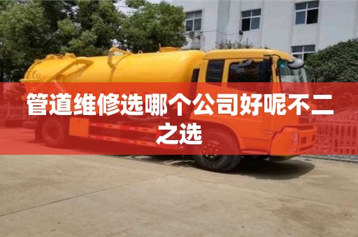 管道維修選哪個(gè)公司好呢不二之選