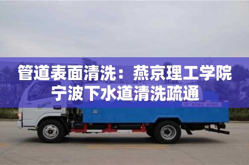 合肥管道表面清洗：燕京理工學院寧波下水道清洗疏通