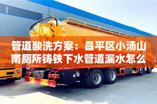 上海管道酸洗方案：昌平區小湯山南廁所鑄鐵下水管道漏水怎么處理