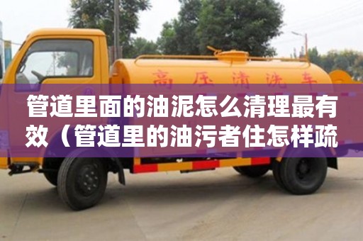 廈門管道里面的油泥怎么清理最有效（管道里的油污者住怎樣疏通）