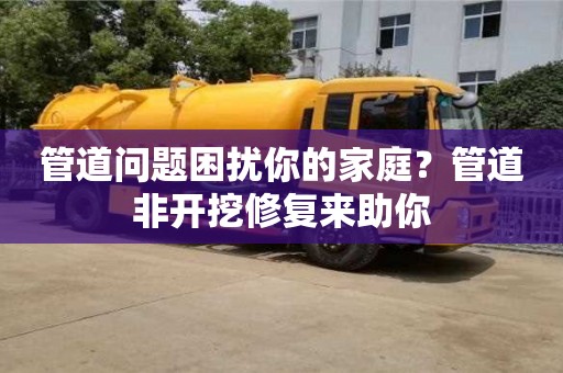 南京管道問題困擾你的家庭？管道非開挖修復來助你