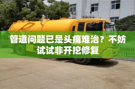 廈門管道問題已是頭痛難治？不妨試試非開挖修復