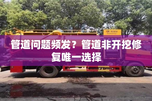 長沙管道問題頻發？管道非開挖修復唯一選擇