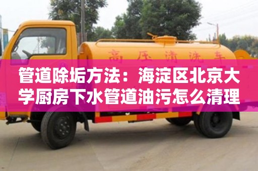 西安管道除垢方法：海淀區北京大學廚房下水管道油污怎么清理