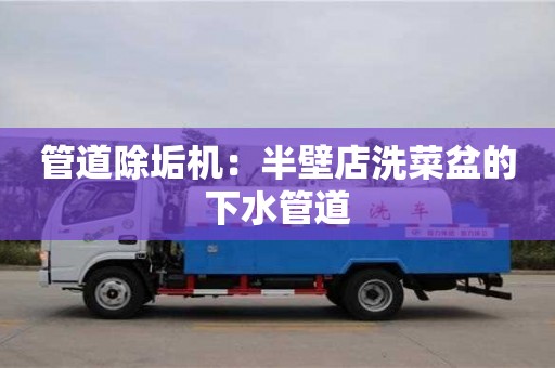 管道除垢機：半壁店洗菜盆的下水管道