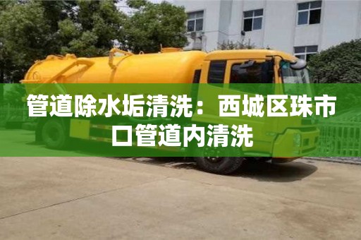 上海管道除水垢清洗：西城區珠市口管道內清洗